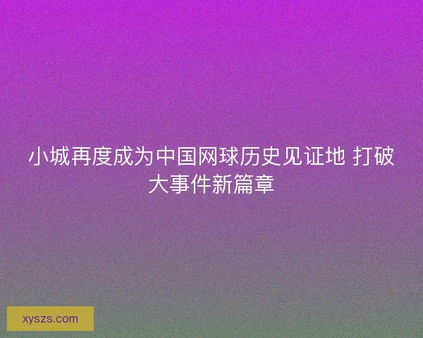 小城再度成为中国网球历史见证地 打破大事件新篇章