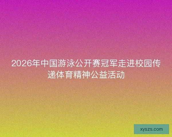 2026年中国游泳公开赛冠军走进校园传递体育精神公益活动
