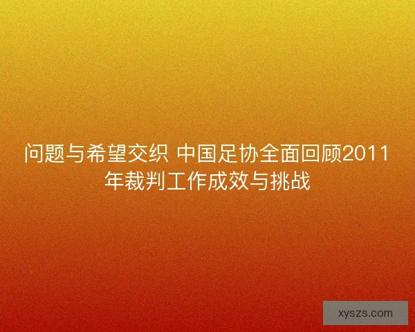 问题与希望交织 中国足协全面回顾2011年裁判工作成效与挑战 问题与希望交织 中国足协全面回顾2011年裁判工作成效与挑战