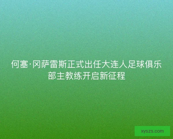 何塞·冈萨雷斯正式出任大连人足球俱乐部主教练开启新征程 何塞·冈萨雷斯正式出任大连人足球俱乐部主教练开启新征程