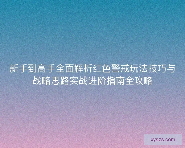 新手到高手全面解析红色警戒玩法技巧与战略思路实战进阶指南全攻略